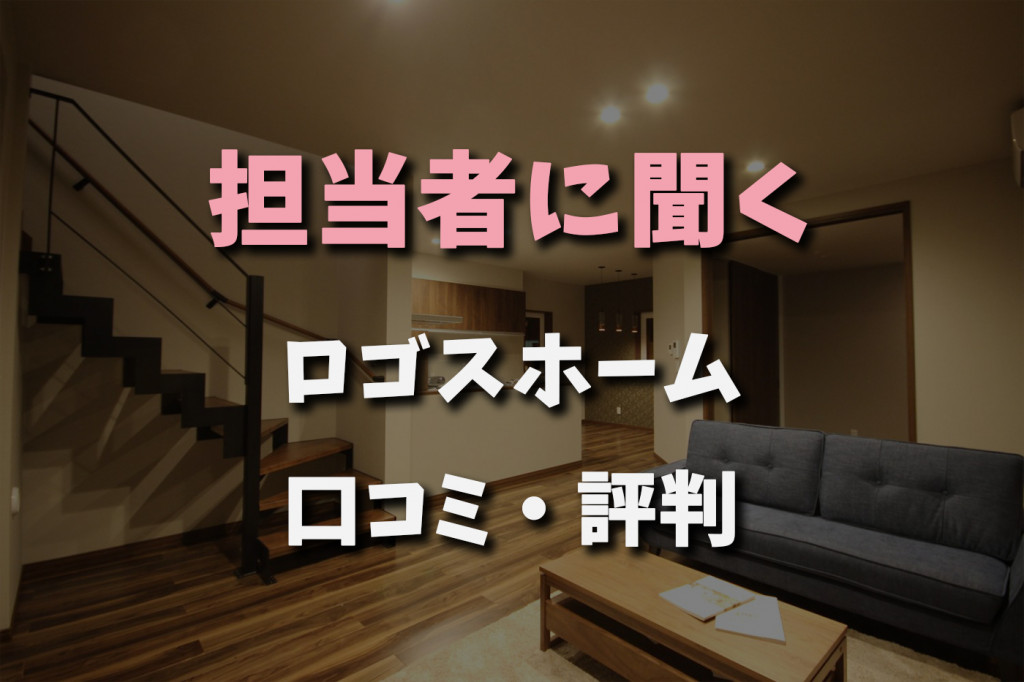 担当者に聞くロゴスホーム 口コミ評判