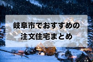 岐阜市でおすすめの注文住宅まとめ