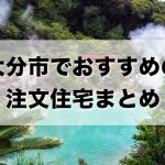 大分市でおすすめの工務店・注文住宅メーカーまとめ
