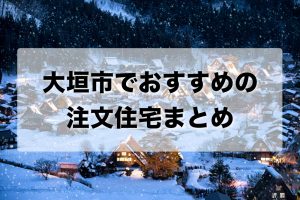 大垣市でおすすめの注文住宅まとめ