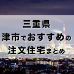 三重県津市でおすすめの注文住宅まとめ