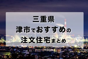三重県津市でおすすめの注文住宅まとめ