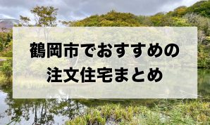 鶴岡市でおすすめの注文住宅まとめ