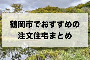 鶴岡市でおすすめの注文住宅まとめ