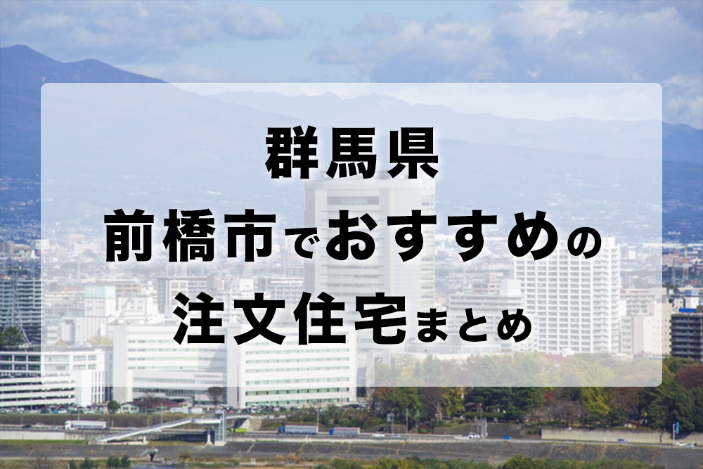 厳選10選 前橋市の注文住宅 工務店 ハウスメーカー おすすめ人気まとめ 群馬県 注文住宅の無料相談窓口auka アウカ