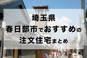 埼玉県春日部市でおすすめの注文住宅まとめ